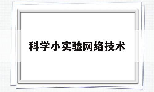 科学小实验网络技术(科学小实验网络技术有哪些)