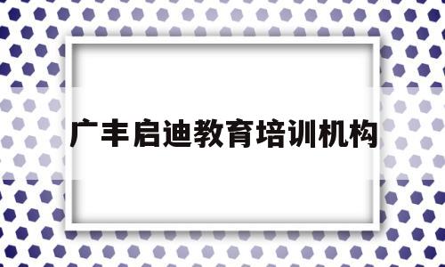 广丰启迪教育培训机构(广丰启迪教育培训机构怎么样)