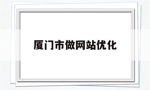 厦门市做网站优化(湛江怎么做网站关键词优化)