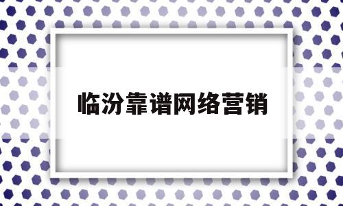 临汾靠谱网络营销(济南网络推广网络营销)