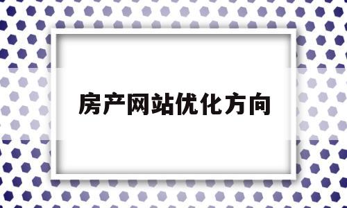 房产网站优化方向(房产网站怎么做优化推广)