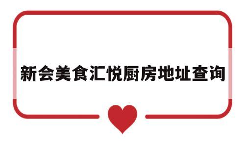 新会美食汇悦厨房地址查询(新会美食汇悦厨房地址查询电话号码)