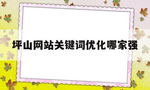 关于坪山网站关键词优化哪家强的信息