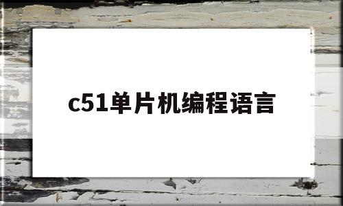 c51单片机编程语言(c51单片机编程语言是什么)