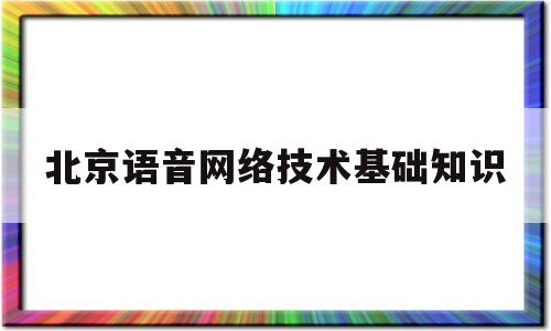 北京语音网络技术基础知识(计算机网络技术主要学什么语言)