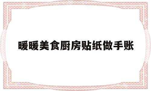 暖暖美食厨房贴纸做手账的简单介绍