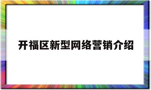 开福区新型网络营销介绍(新兴的网络营销平台有哪些)