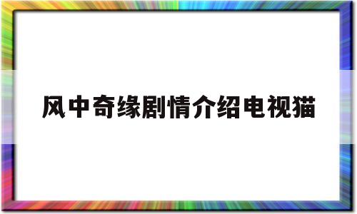 风中奇缘剧情介绍电视猫(风中奇缘剧情分集介绍电视猫)