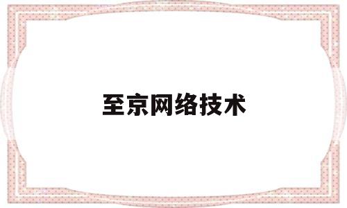 至京网络技术(北京至真互联网有限公司)