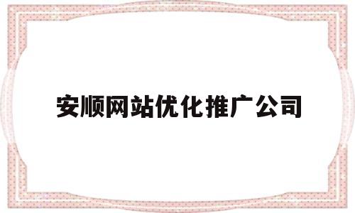 安顺网站优化推广公司(安顺优化公司就找23火星)