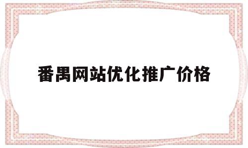 番禺网站优化推广价格的简单介绍