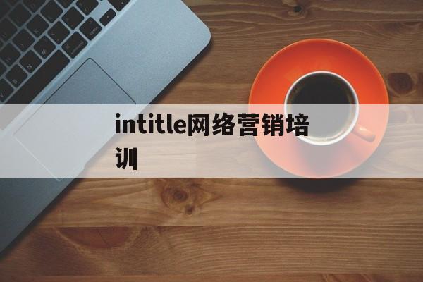 关于intitle网络营销培训的信息