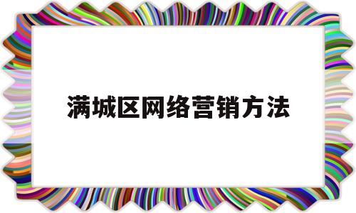 满城区网络营销方法(网络营销的方法有哪些?)