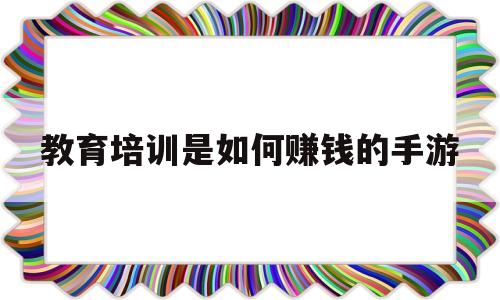 教育培训是如何赚钱的手游(平民赚RMB最快手游有什么)