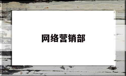 网络营销部(网络营销部组织架构)