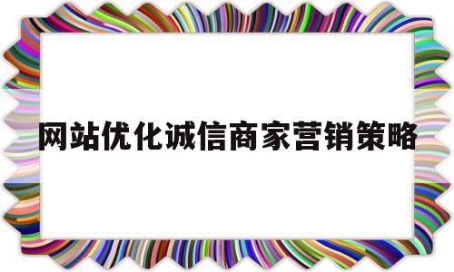 网站优化诚信商家营销策略的简单介绍