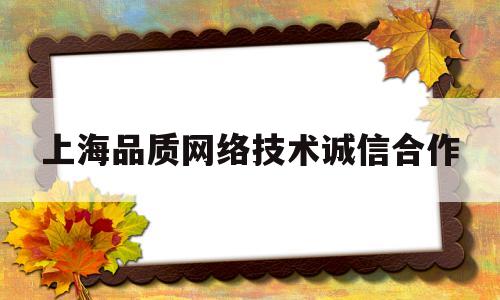 上海品质网络技术诚信合作的简单介绍