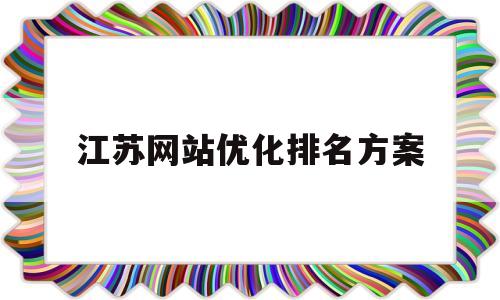 江苏网站优化排名方案的简单介绍