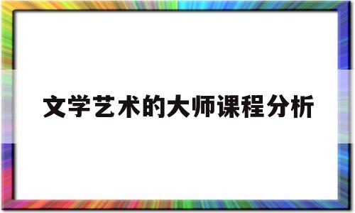 文学艺术的大师课程分析(文学艺术课程之间的共同特征与内在联系)