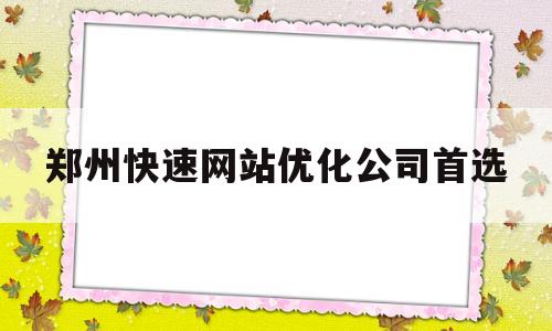 郑州快速网站优化公司首选的简单介绍