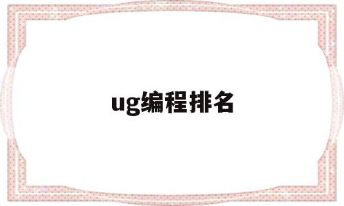 ug编程排名(ug编程培训哪个学校好)