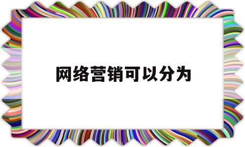 网络营销可以分为(网络营销产品分类举例)