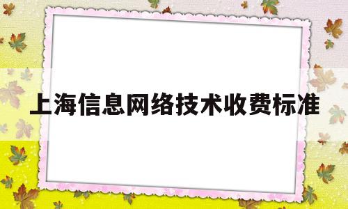 关于上海信息网络技术收费标准的信息