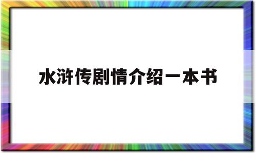 水浒传剧情介绍一本书(水浒传剧情介绍一本书内容)