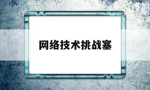 网络技术挑战塞(2020年网络技术挑战赛)