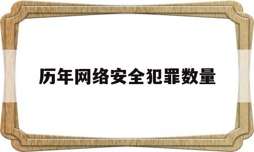 历年网络安全犯罪数量(历年网络安全犯罪数量统计表)