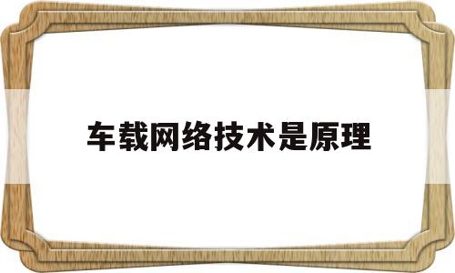 车载网络技术是原理(车车载网络技术结构原理)