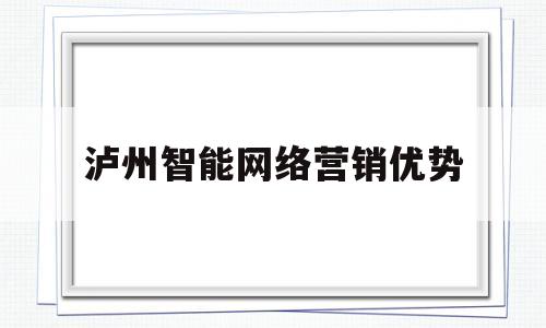 泸州智能网络营销优势(网络营销策略是什么意思)