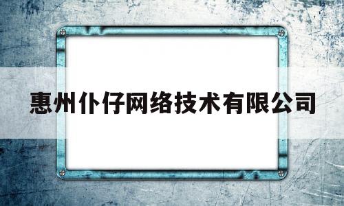 惠州仆仔网络技术有限公司(惠州普瑞赛思检测技术有限公司)