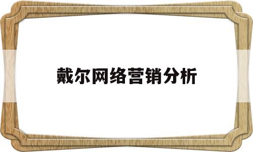 戴尔网络营销分析(戴尔公司网络营销策略分析)