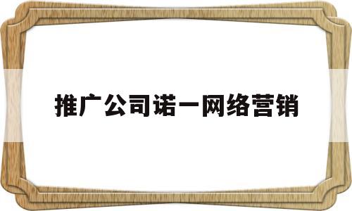 推广公司诺一网络营销的简单介绍