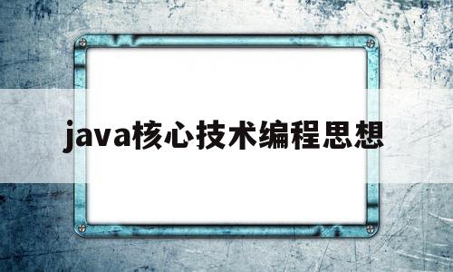 java核心技术编程思想(java编程思想和java核心技术哪个好)