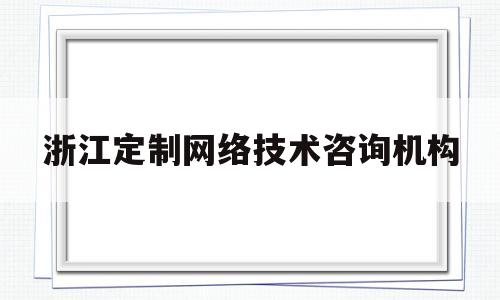 关于浙江定制网络技术咨询机构的信息