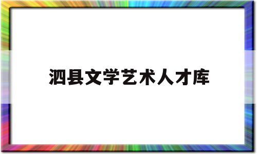 泗县文学艺术人才库(泗县人才招聘网最新信息网)