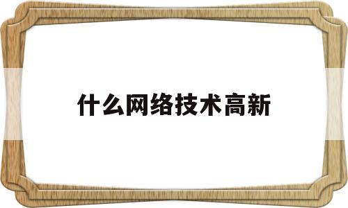 关于什么网络技术高新的信息