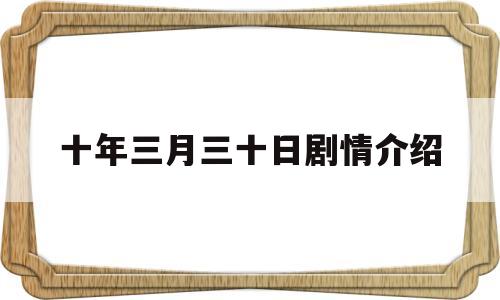 十年三月三十日剧情介绍(十年三月三十日剧情介绍剧金投网)