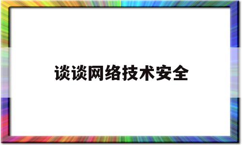 谈谈网络技术安全(网络安全方面的技术)