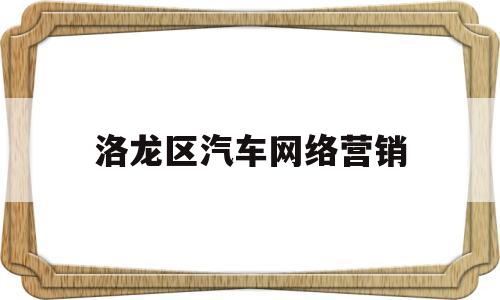 洛龙区汽车网络营销(汽车网络营销的优势和劣势)