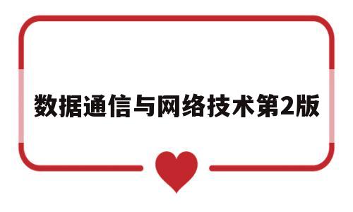 数据通信与网络技术第2版(数据通信与网络技术华为课后答案)