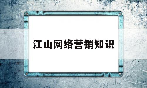 江山网络营销知识(网络营销基础知识训练)