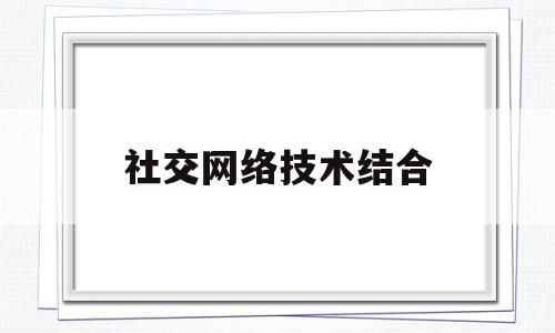 社交网络技术结合(社交网络技术与应用)