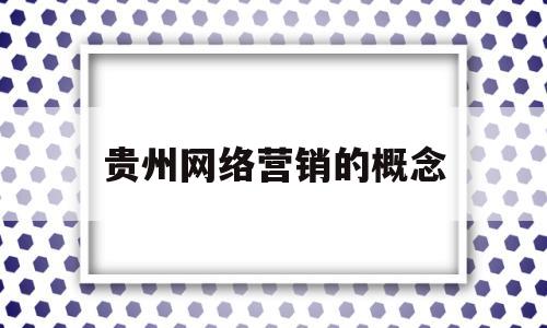 贵州网络营销的概念(贵广网络市场营销试题及答案)