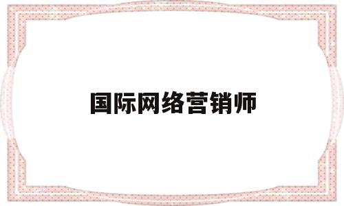 国际网络营销师(网络营销师是干什么的)