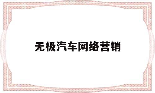 无极汽车网络营销(无极汽车网络营销方案)