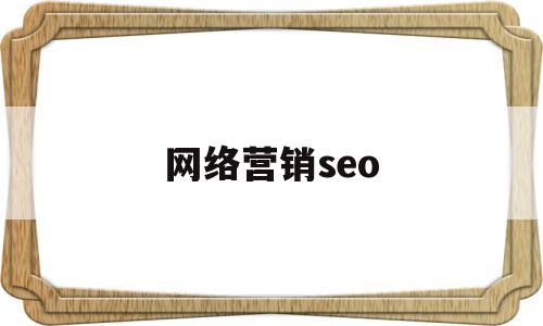 网络营销seo(网络营销seo是什么意思)