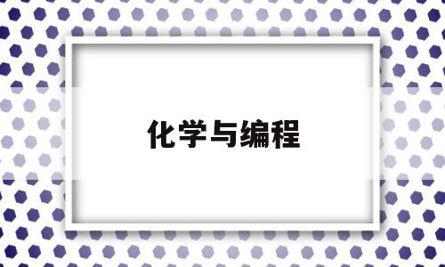 化学与编程(化学与编程关系的叫什么系)